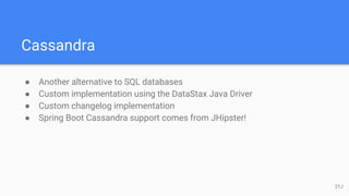 Cassandra
● Another alternative to SQL databases
● Custom implementation using the DataStax Java Driver
● Custom changelog implementation
● Spring Boot Cassandra support comes from JHipster!
21J
 