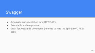 Swagger
● Automatic documentation for all REST APIs
● Executable and easy-to-use
● Great for AngularJS developers (no need to read the Spring MVC REST
code!)
26D
 