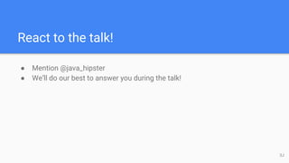 React to the talk!
● Mention @java_hipster
● We’ll do our best to answer you during the talk!
3J
 