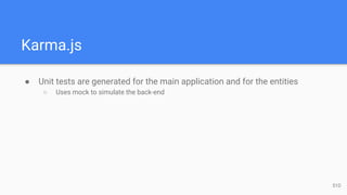 Karma.js
● Unit tests are generated for the main application and for the entities
○ Uses mock to simulate the back-end
51D
 