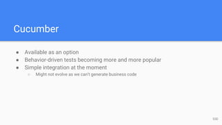 Cucumber
● Available as an option
● Behavior-driven tests becoming more and more popular
● Simple integration at the moment
○ Might not evolve as we can’t generate business code
53D
 