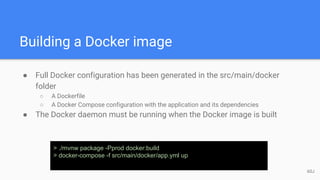 Building a Docker image
● Full Docker configuration has been generated in the src/main/docker
folder
○ A Dockerfile
○ A Docker Compose configuration with the application and its dependencies
● The Docker daemon must be running when the Docker image is built
> ./mvnw package -Pprod docker:build
> docker-compose -f src/main/docker/app.yml up
60J
 
