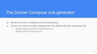 The Docker Compose sub-generator
● Works for both monoliths and microservices
● Allows for more complex setups than the default Docker Compose file
○ Adding monitoring with the JHipster Console
○ Mostly useful for microservices
61J
 