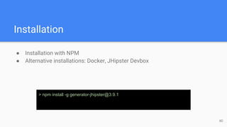 Installation
● Installation with NPM
● Alternative installations: Docker, JHipster Devbox
> npm install -g generator-jhipster@3.9.1
8D
 