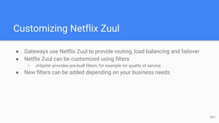 Customizing Netflix Zuul
● Gateways use Netflix Zuul to provide routing, load balancing and failover
● Netflix Zuul can be customized using filters
○ JHipster provides pre-built filters, for example for quality of service
● New filters can be added depending on your business needs
80J
 