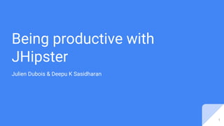 Being productive with
JHipster
Julien Dubois & Deepu K Sasidharan
1
 