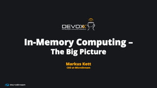 In-Memory Computing –
The Big Picture
Markus Kett
CEO at MicroStream
 