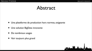 Abstract

•   Une plateforme de production hors normes, exigeante

•   Une solution BigData innovante

•   De nombreux usages

•   Voir toujours plus grand



                                                          2
 