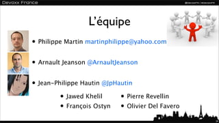L’équipe
• Philippe Martin martinphilippe@yahoo.com
• Arnault Jeanson @ArnaultJeanson
• Jean-Philippe Hautin @JpHautin
         • Jawed Khelil     • Pierre Revellin
         • François Ostyn • Olivier Del Favero
                                                 24
 