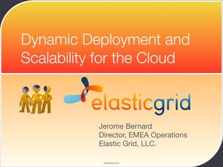 Dynamic Deployment and
Scalability for the Cloud



           Jerome Bernard
           Director, EMEA Operations
           Elastic Grid, LLC.

            www.devoxx.com
 