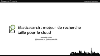 Elasticsearch : moteur de recherche
taillé pour le cloud
              par David Pilato
         @dadoonet et @elasticsearchfr




                                         1
 