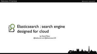 Elasticsearch : search engine
designed for cloud
               by David Pilato
         @dadoonet and @elasticsearchfr




                                          1
 