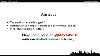 Abstract
• The need for a search engine ?
• Elasticsearch : a complete, simple and performant solution
• What about indexi...