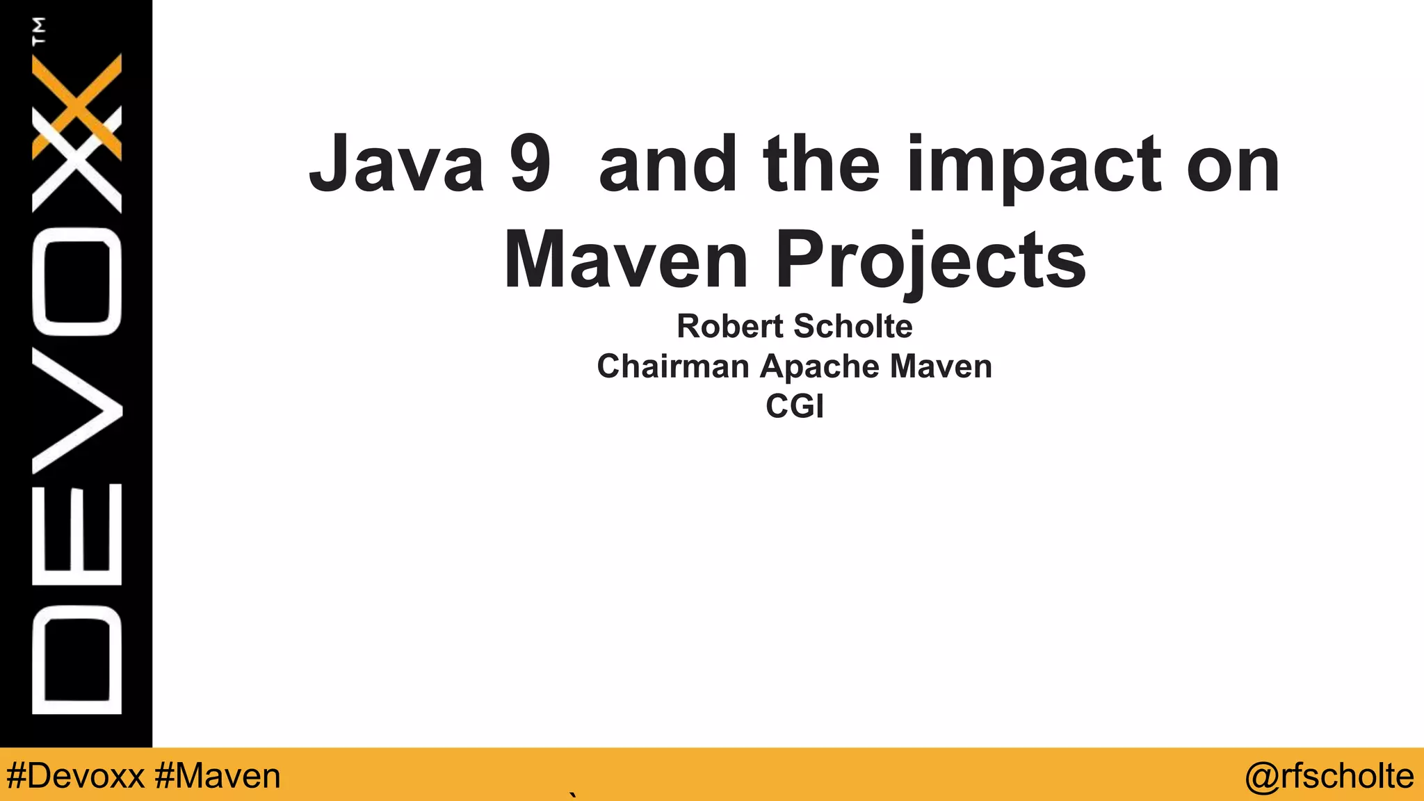 @rfscholte#Devoxx #Maven Java 9 and the impact on Maven Projects Robert Scholte Chairman Apache Maven CGI 