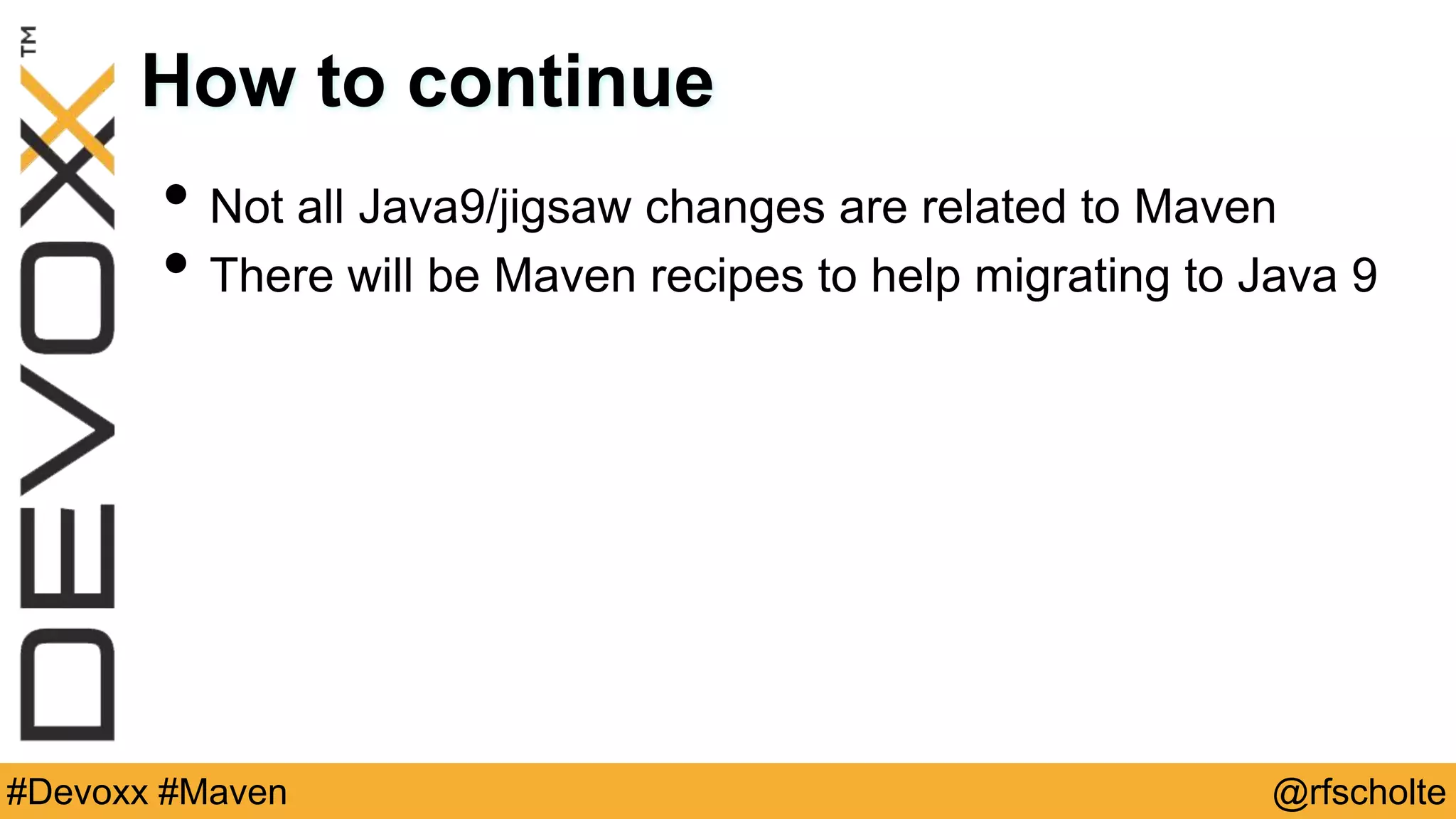 @rfscholte#Devoxx #Maven How to continue • Not all Java9/jigsaw changes are related to Maven • There will be Maven recipes to help migrating to Java 9 