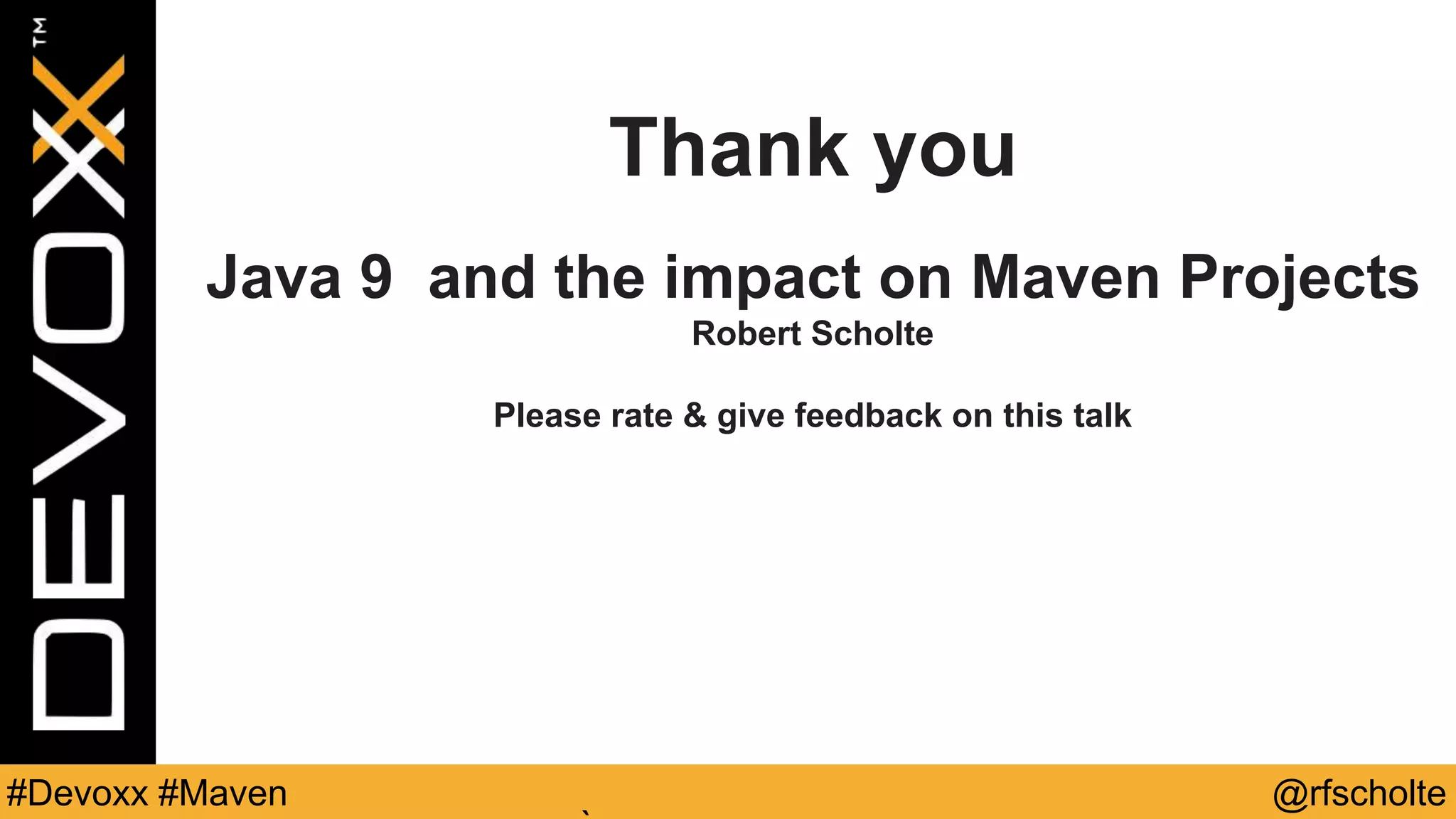 @rfscholte#Devoxx #Maven Thank you Java 9 and the impact on Maven Projects Robert Scholte Please rate & give feedback on this talk 