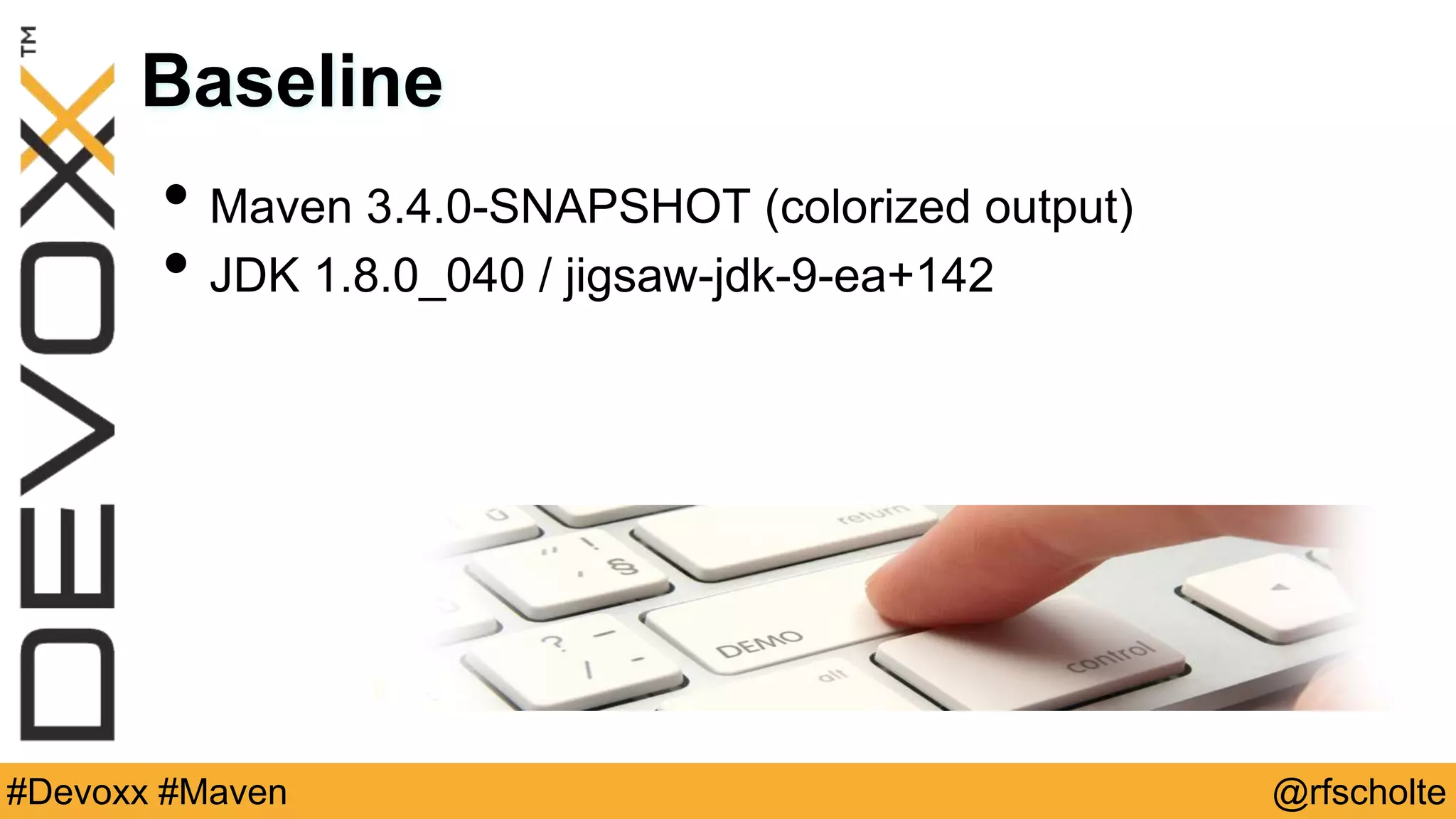 @rfscholte#Devoxx #Maven Baseline • Maven 3.4.0-SNAPSHOT (colorized output) • JDK 1.8.0_040 / jigsaw-jdk-9-ea+142 