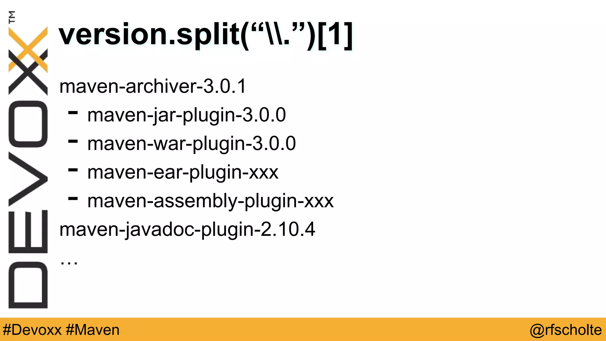 @rfscholte#Devoxx #Maven version.split(“.”)[1] maven-archiver-3.0.1 - maven-jar-plugin-3.0.0 - maven-war-plugin-3.0.0 - maven-ear-plugin-xxx - maven-assembly-plugin-xxx maven-javadoc-plugin-2.10.4 … 