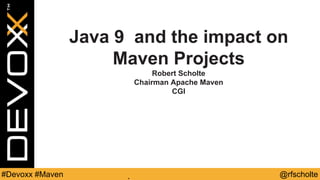 @rfscholte#Devoxx #Maven
Java 9 and the impact on
Maven Projects
Robert Scholte
Chairman Apache Maven
CGI
 