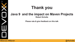 @rfscholte#Devoxx #Maven
Thank you
Java 9 and the impact on Maven Projects
Robert Scholte
Please rate & give feedback on this talk
 