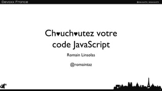 Ch♥uch♥utez votre
 code JavaScript
     Romain Linsolas

      @romaintaz




                       1
 