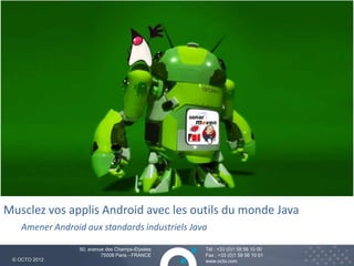 Musclez vos applis Android avec les outils du monde Java
    Amener Android aux standards industriels Java

                  50, avenue des Champs-Elysées   Tél : +33 (0)1 58 56 10 00
                           75008 Paris - FRANCE   Fax : +33 (0)1 58 56 10 01
 © OCTO 2012                                      www.octo.com
 