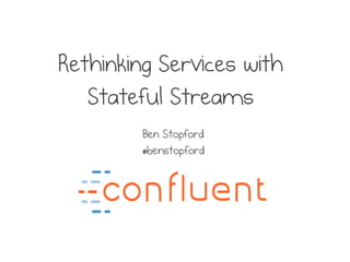 Rethinking Services with
Stateful Streams
Ben Stopford
@benstopford
 