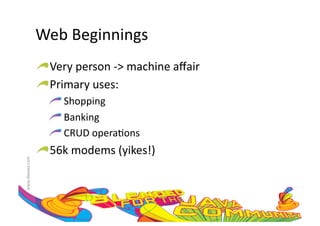 Web	
  Beginnings	
  
                     !  Very	
  person	
  -­‐>	
  machine	
  aﬀair	
  
                     !  Primary	
  uses:	
  	
  
                         !  	
  Shopping	
  
                         !  	
  Banking	
  
                         !  	
  CRUD	
  opera:ons	
  
                     !  56k	
  modems	
  (yikes!)	
  
www.devoxx.com	
  
 