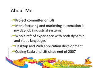 About	
  Me	
  
                     !  Project	
  commi=er	
  on	
  Li#	
  
                     !  Manufacturing	
  and	
  marke:ng	
  automa:on	
  is	
  
                       my	
  day-­‐job	
  (industrial	
  systems)	
  
                     !  Whole	
  raH	
  of	
  experience	
  with	
  both	
  dynamic	
  
                       and	
  sta:c	
  languages	
  
                     !  Desktop	
  and	
  Web	
  applica:on	
  development	
  
www.devoxx.com	
  




                     !  Coding	
  Scala	
  and	
  LiH	
  since	
  end	
  of	
  2007	
  
 
