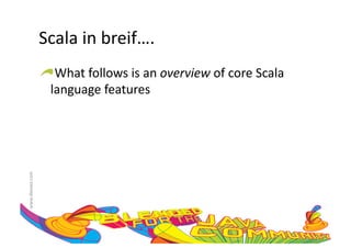Scala	
  in	
  breif….	
  
                     !  What	
  follows	
  is	
  an	
  overview	
  of	
  core	
  Scala	
  
                       language	
  features	
  
www.devoxx.com	
  
 