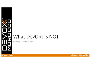 #DevoxxMA @zepag @aheritier
What	DevOps is	NOT
DevOps – Recto	&	Verso
 