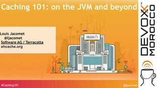 @ljacomet#Caching101
Caching 101: on the JVM and beyond
Louis Jacomet
@ljacomet
Software AG / Terracotta
ehcache.org
 