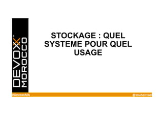 #DevoxxMA	 @zouheircadi	
STOCKAGE : QUEL
SYSTEME POUR QUEL
USAGE
 