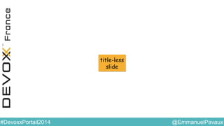 @EmmanuelPavaux#DevoxxPortail2014
title-less
slide
title-less
slide
 