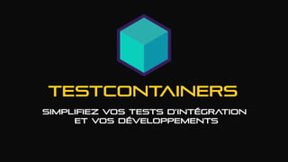 Testcontainers
Simplifiez Vos tests d’intégration
et vos développements
 