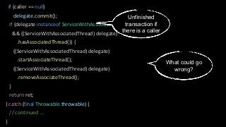 if (caller == null)
delegate.commit();
if (delegate instanceof ServiceWithAssociatedThread
&& ((ServiceWithAssociatedThrea...