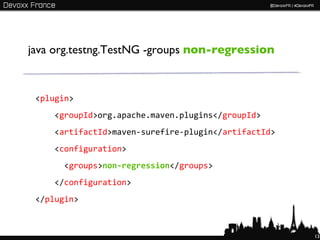 java org.testng.TestNG -groups non-regression



 <plugin>
    <groupId>org.apache.maven.plugins</groupId>
    <artifactId>maven-surefire-plugin</artifactId>
    <configuration>
      <groups>non-regression</groups>
    </configuration>
 </plugin>



                                                     13
 