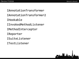 IAnnotationTransformer
IAnnotationTransformer2
IHookable
IInvokedMethodListener
IMethodInterceptor
IReporter
ISuiteListener
ITestListener



                          19
 