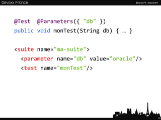 @Test   @Parameters({ "db" })
public void monTest(String db) { … }


<suite name="ma-suite">
 <parameter name="db" value="oracle"/>
 <test name="monTest"/>




                                         21
 