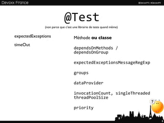 @Test
               (non parce que c’est une librairie de tests quand même)

expectedExceptions                  Méthode ou classe
timeOut
                                    dependsOnMethods /
                                    dependsOnGroup

                                    expectedExceptionsMessageRegExp

                                    groups

                                    dataProvider

                                    invocationCount, singleThreaded
                                    threadPoolSize

                                    priority

                                                                         8
 