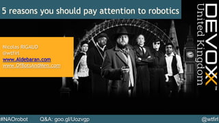 @wtfirl#NAOrobot Q&A: goo.gl/Uozvgp
5 reasons you should pay attention to robotics
Nicolas RIGAUD
@wtfirl
www.Aldebaran.com
www.OfBotsAndMen.com
 