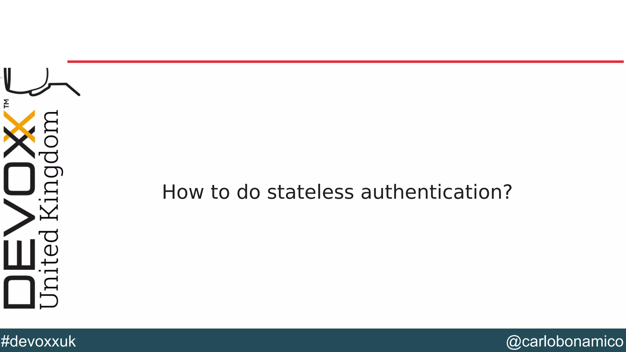 @carlobonamico#devoxxuk
How to do stateless authentication?
 