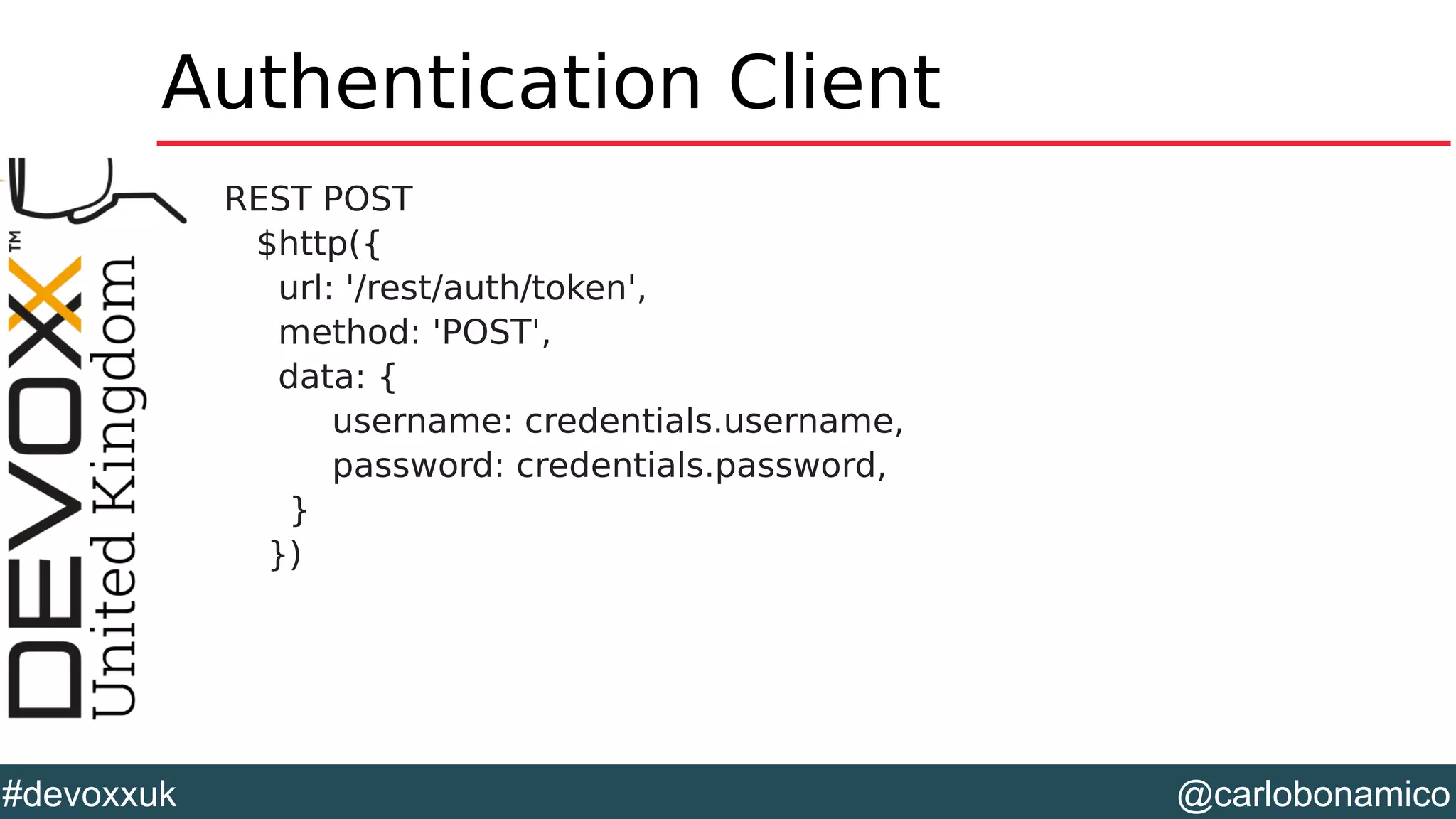 @carlobonamico#devoxxuk
Authentication Client
REST POST
$http({
url: '/rest/auth/token',
method: 'POST',
data: {
username: credentials.username,
password: credentials.password,
}
})
 