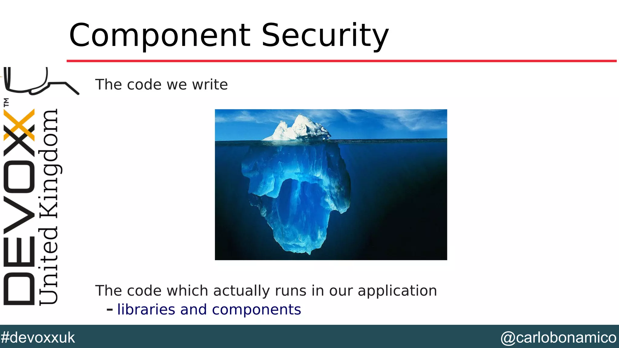 @carlobonamico#devoxxuk
Component Security
The code we write
The code which actually runs in our application
– libraries and components
 