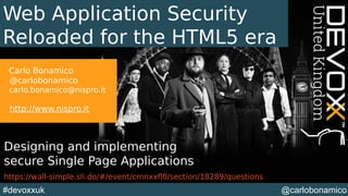 @carlobonamico#devoxxuk
Web Application Security
Reloaded for the HTML5 era
Carlo Bonamico
@carlobonamico
carlo.bonamico@nispro.it
http://www.nispro.it
Designing and implementing
secure Single Page Applications
https://wall-simple.sli.do/#/event/cmnxxfl0/section/18289/questions
 
