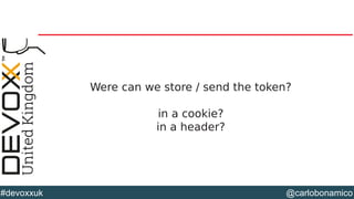 @carlobonamico#devoxxuk
Were can we store / send the token?
in a cookie?
in a header?
 
