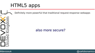 @carlobonamico#devoxxuk
HTML5 apps
Definitely more powerful that traditional request-response webapps
also more secure?
 