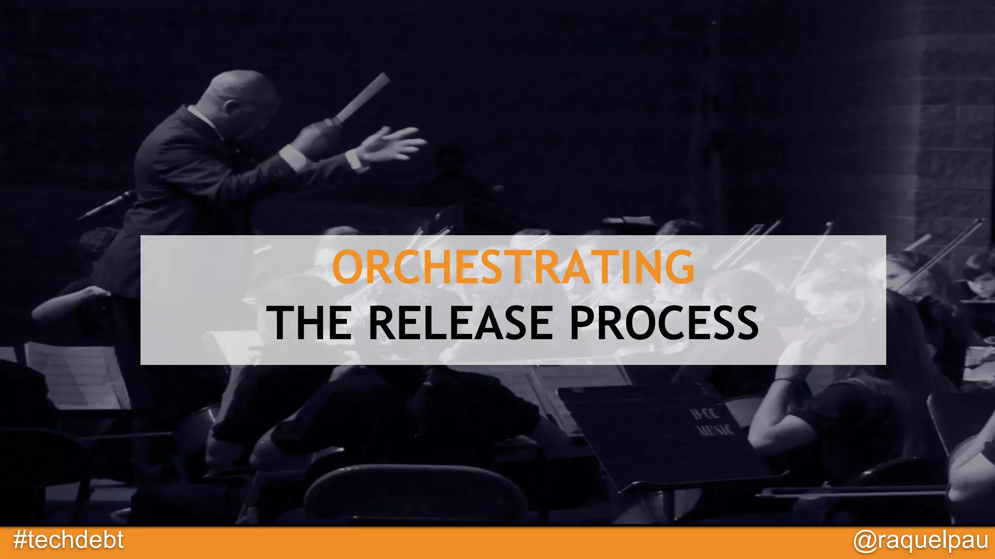 #techdebt @raquelpau
ORCHESTRATING
THE RELEASE PROCESS
 