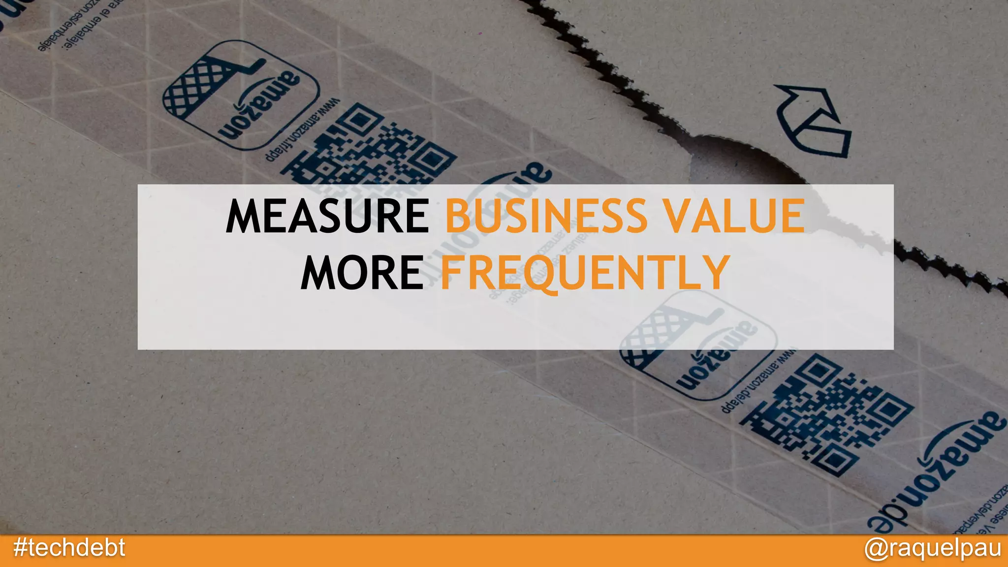 #techdebt @raquelpau
MEASURE BUSINESS VALUE
MORE FREQUENTLY
 