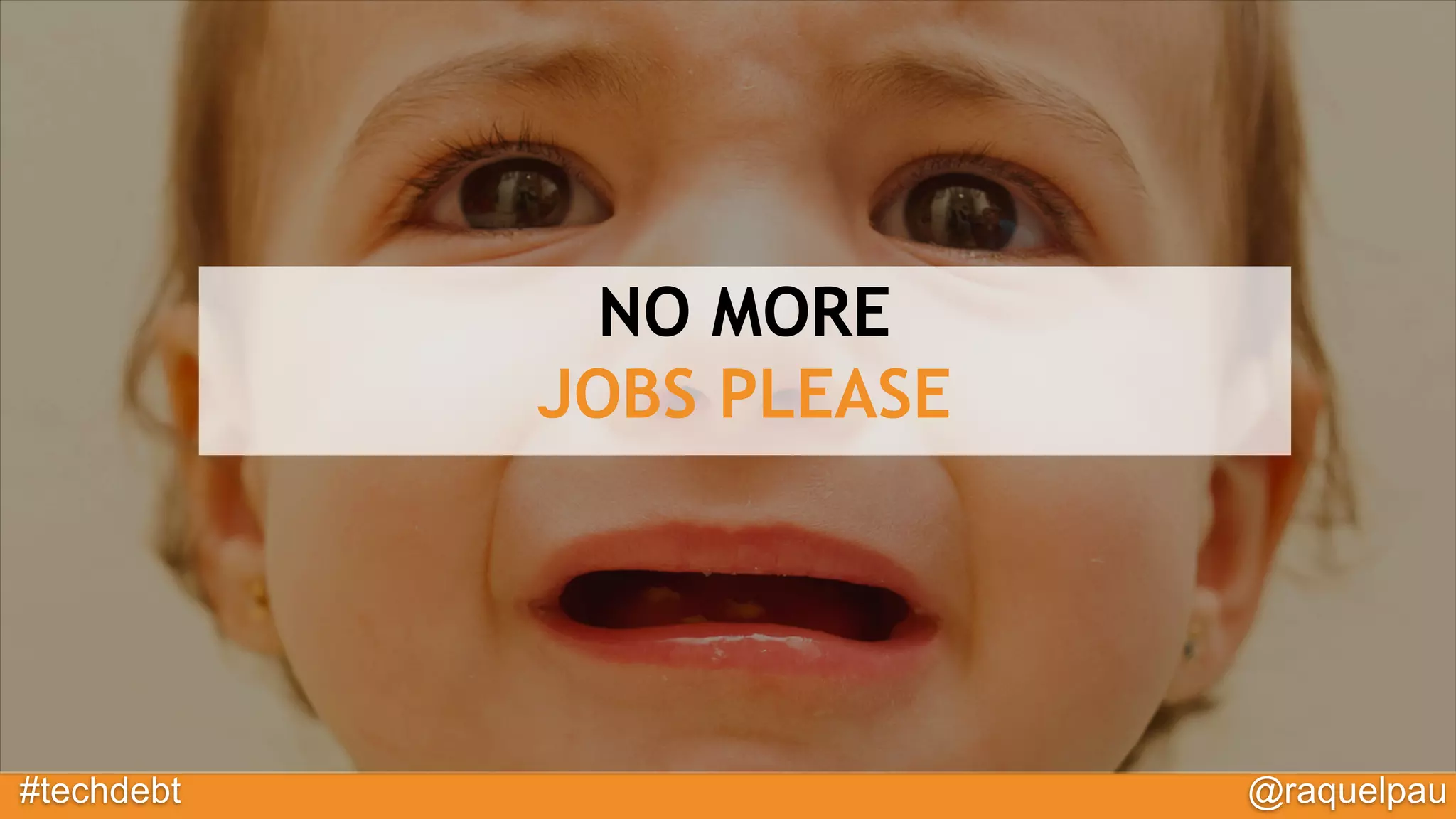 #techdebt @raquelpau
NO MORE
JOBS PLEASE
 